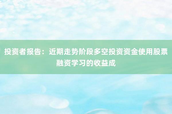 投资者报告：近期走势阶段多空投资资金使用股票融资学习的收益成