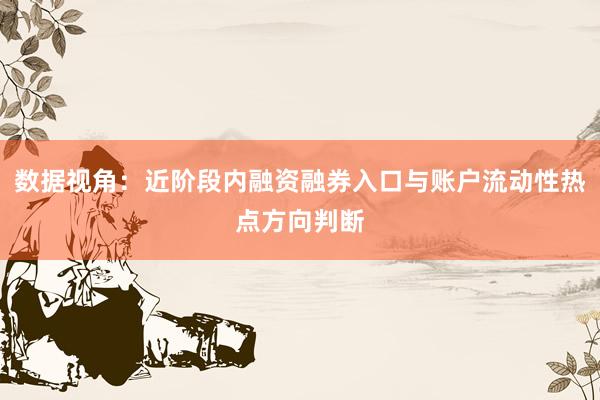 数据视角：近阶段内融资融券入口与账户流动性热点方向判断