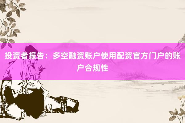 投资者报告：多空融资账户使用配资官方门户的账户合规性