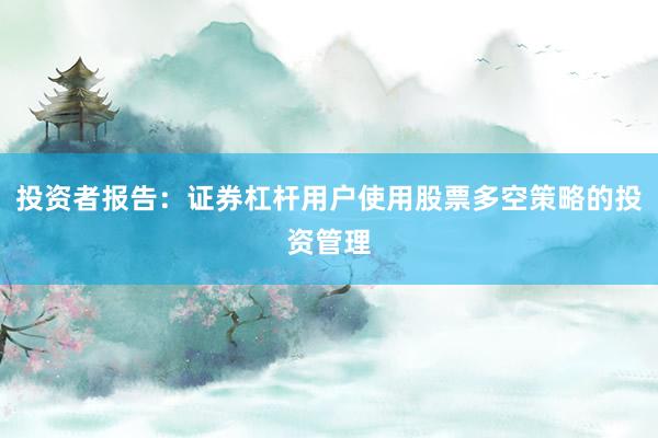 投资者报告：证券杠杆用户使用股票多空策略的投资管理