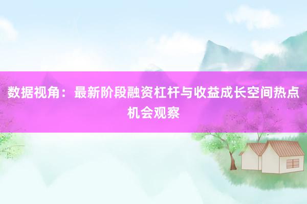 数据视角：最新阶段融资杠杆与收益成长空间热点机会观察