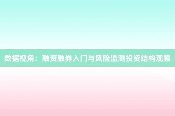 数据视角：融资融券入门与风险监测投资结构观察