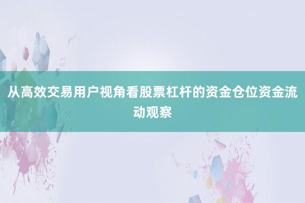 从高效交易用户视角看股票杠杆的资金仓位资金流动观察