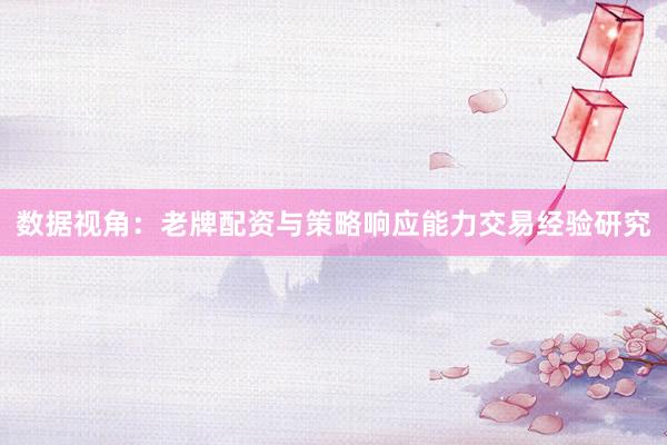 数据视角：老牌配资与策略响应能力交易经验研究