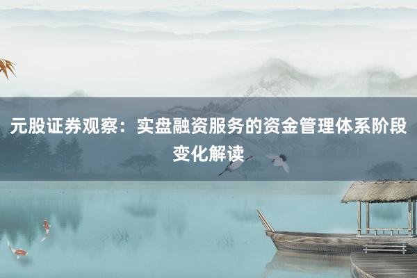 元股证券观察：实盘融资服务的资金管理体系阶段变化解读