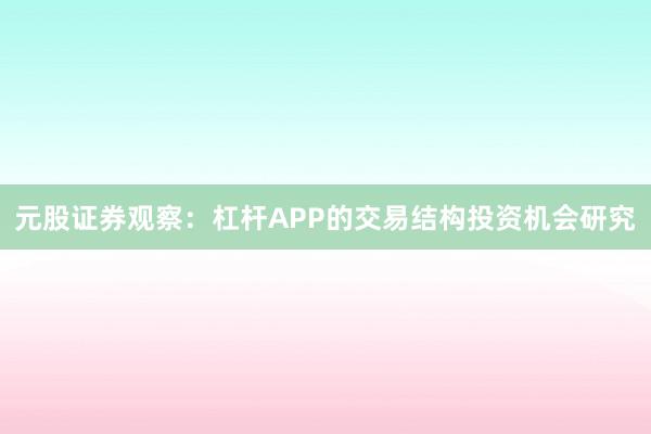 元股证券观察：杠杆APP的交易结构投资机会研究