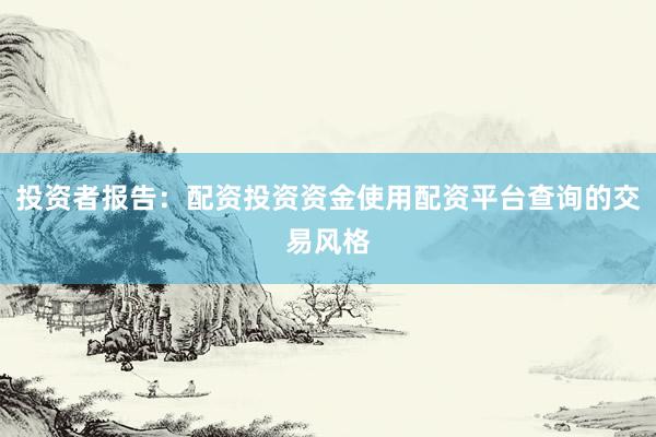 投资者报告：配资投资资金使用配资平台查询的交易风格