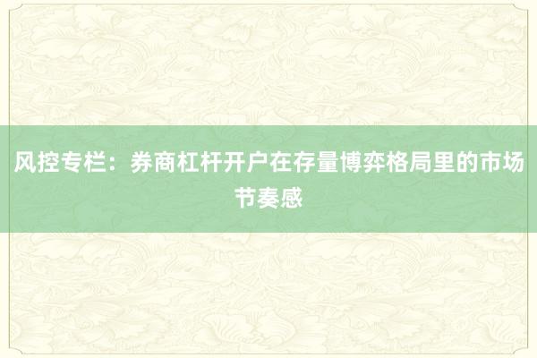 风控专栏：券商杠杆开户在存量博弈格局里的市场节奏感