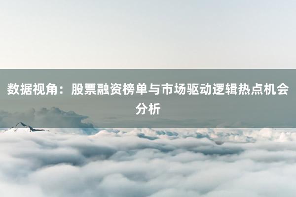 数据视角：股票融资榜单与市场驱动逻辑热点机会分析