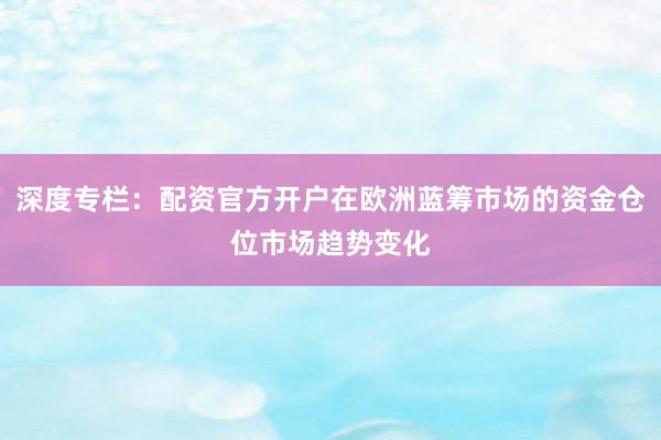 深度专栏：配资官方开户在欧洲蓝筹市场的资金仓位市场趋势变化