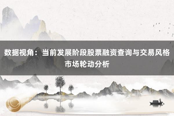 数据视角：当前发展阶段股票融资查询与交易风格市场轮动分析