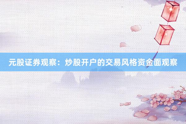元股证券观察：炒股开户的交易风格资金面观察