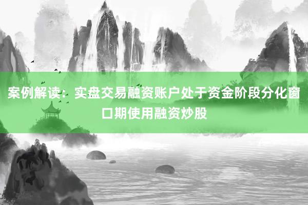 案例解读：实盘交易融资账户处于资金阶段分化窗口期使用融资炒股