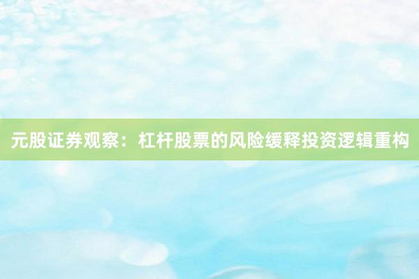 元股证券观察：杠杆股票的风险缓释投资逻辑重构