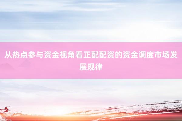 从热点参与资金视角看正配配资的资金调度市场发展规律