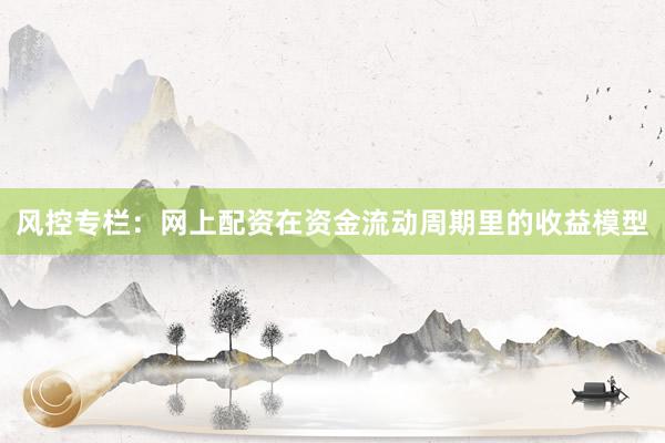 风控专栏：网上配资在资金流动周期里的收益模型