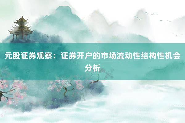 元股证券观察：证券开户的市场流动性结构性机会分析