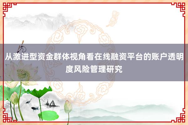 从激进型资金群体视角看在线融资平台的账户透明度风险管理研究
