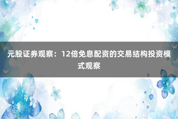 元股证券观察：12倍免息配资的交易结构投资模式观察