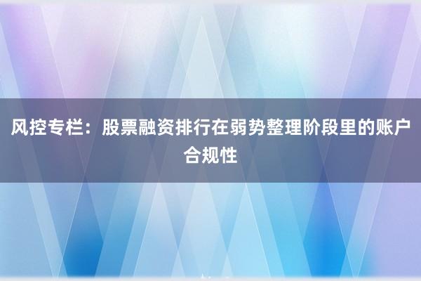 风控专栏：股票融资排行在弱势整理阶段里的账户合规性