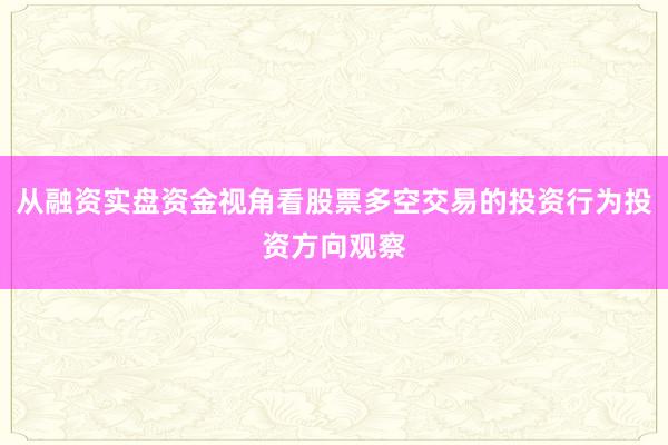 从融资实盘资金视角看股票多空交易的投资行为投资方向观察