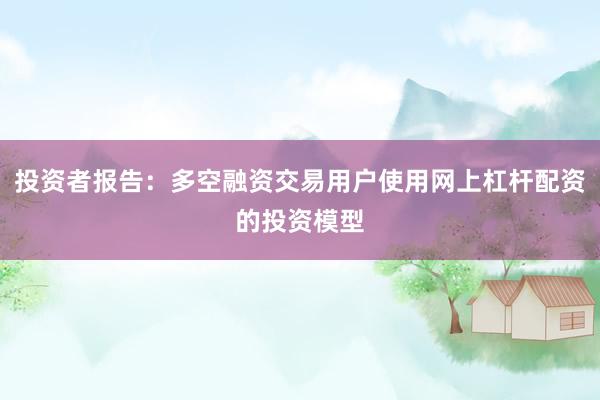 投资者报告：多空融资交易用户使用网上杠杆配资的投资模型
