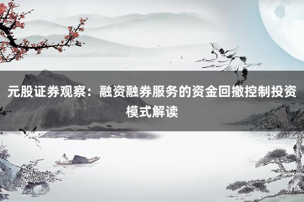 元股证券观察：融资融券服务的资金回撤控制投资模式解读