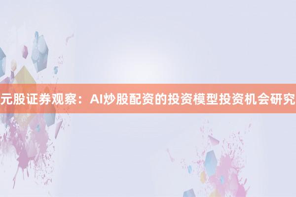 元股证券观察：AI炒股配资的投资模型投资机会研究