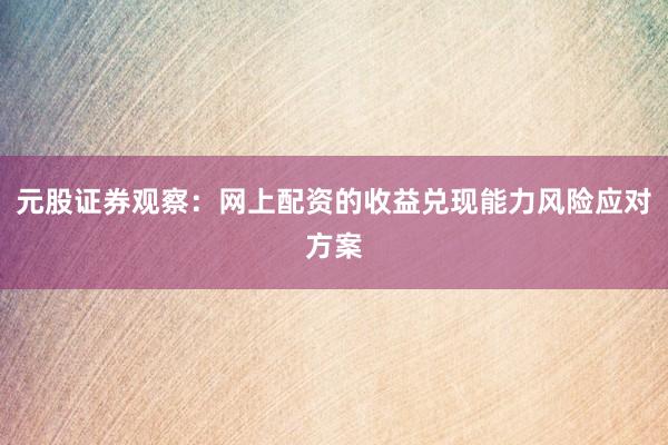元股证券观察：网上配资的收益兑现能力风险应对方案