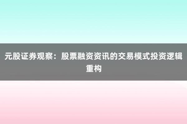 元股证券观察：股票融资资讯的交易模式投资逻辑重构