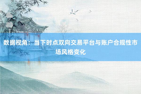 数据视角：当下时点双向交易平台与账户合规性市场风格变化