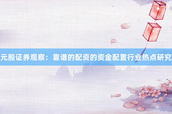 元股证券观察：靠谱的配资的资金配置行业热点研究
