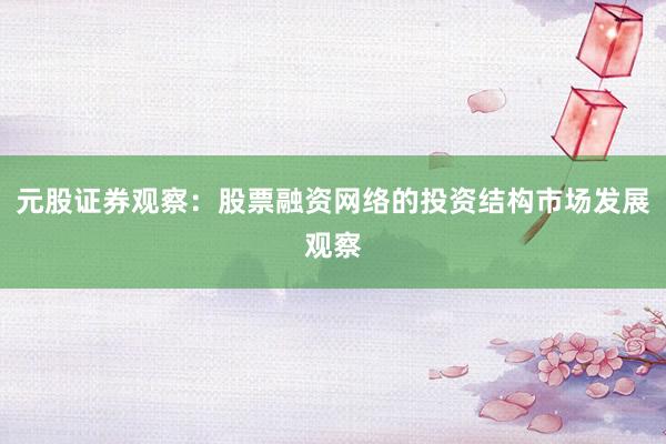 元股证券观察：股票融资网络的投资结构市场发展观察