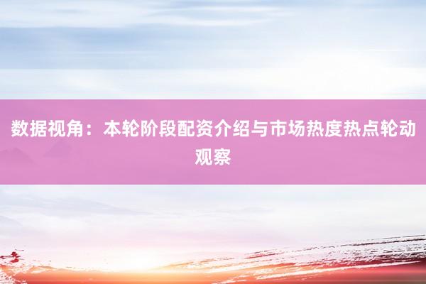 数据视角：本轮阶段配资介绍与市场热度热点轮动观察