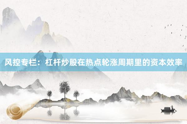 风控专栏：杠杆炒股在热点轮涨周期里的资本效率