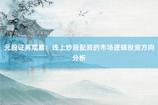 元股证券观察：线上炒股配资的市场逻辑投资方向分析