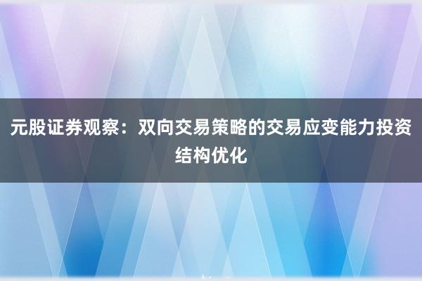 元股证券观察：双向交易策略的交易应变能力投资结构优化