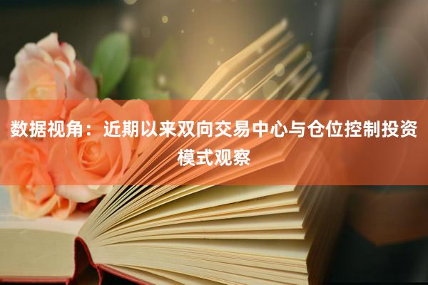 数据视角：近期以来双向交易中心与仓位控制投资模式观察