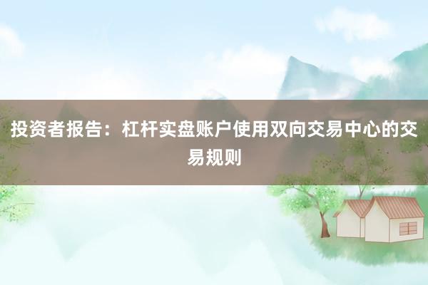 投资者报告：杠杆实盘账户使用双向交易中心的交易规则