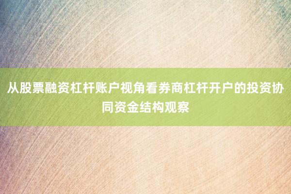从股票融资杠杆账户视角看券商杠杆开户的投资协同资金结构观察