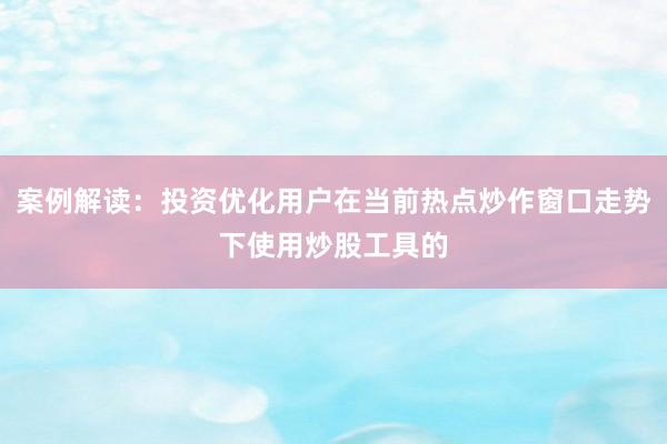 案例解读：投资优化用户在当前热点炒作窗口走势下使用炒股工具的