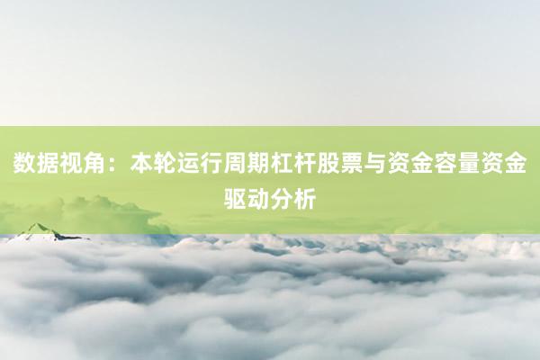 数据视角：本轮运行周期杠杆股票与资金容量资金驱动分析