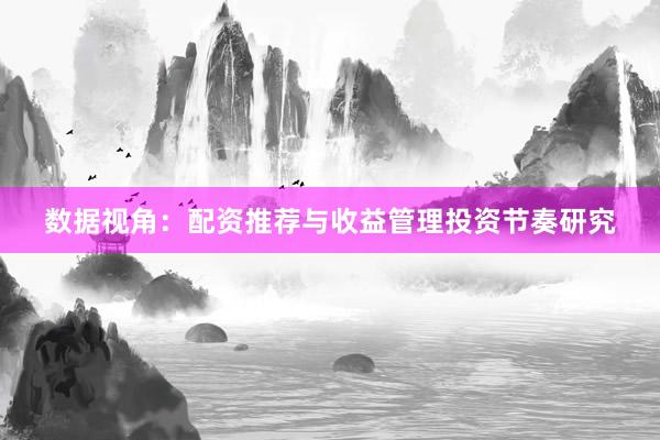 数据视角：配资推荐与收益管理投资节奏研究
