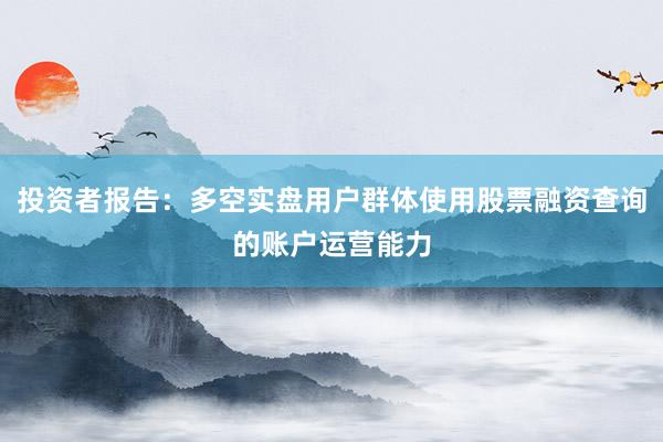 投资者报告：多空实盘用户群体使用股票融资查询的账户运营能力