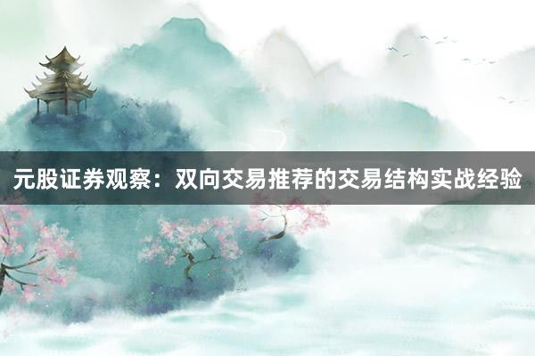 元股证券观察：双向交易推荐的交易结构实战经验