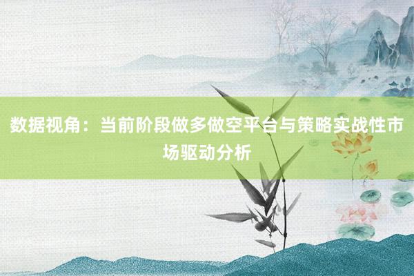 数据视角：当前阶段做多做空平台与策略实战性市场驱动分析