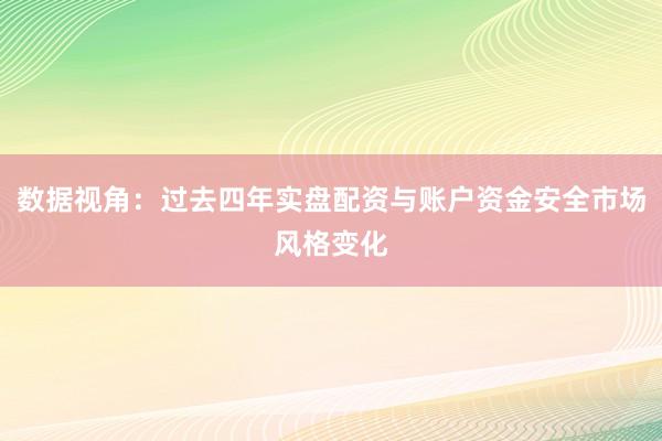 数据视角：过去四年实盘配资与账户资金安全市场风格变化