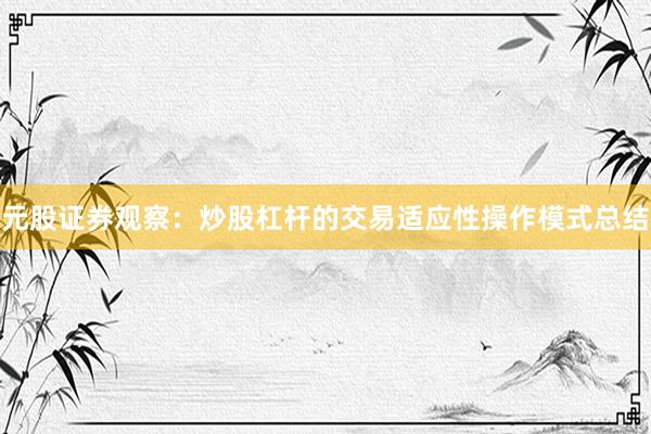 元股证券观察：炒股杠杆的交易适应性操作模式总结