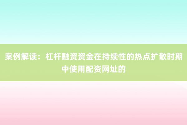 案例解读：杠杆融资资金在持续性的热点扩散时期中使用配资网址的