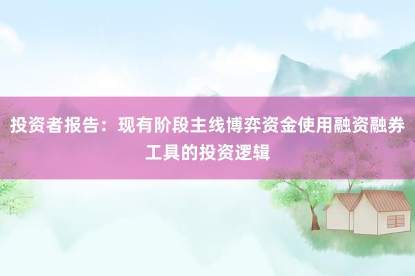 投资者报告：现有阶段主线博弈资金使用融资融券工具的投资逻辑